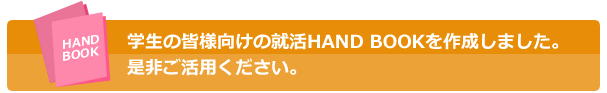 学生の皆様向けの就活HAND BOOKを作成しました。是非ご活用ください。 